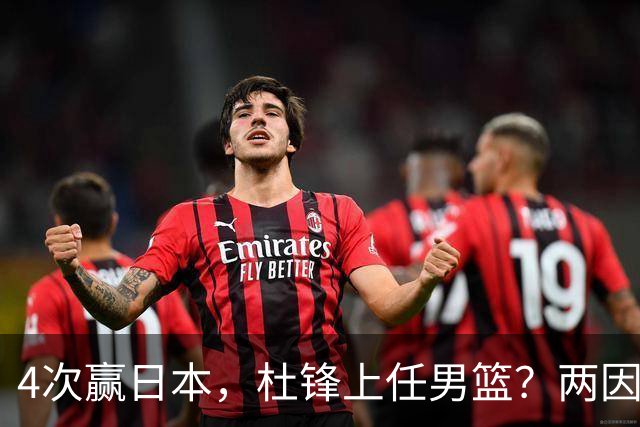 4次赢日本，杜锋上任男篮？两因素关键，曾主动请缨，曾大胜33分